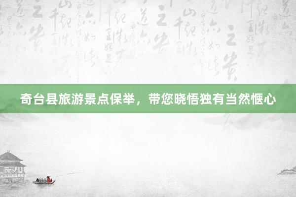 奇台县旅游景点保举，带您晓悟独有当然惬心