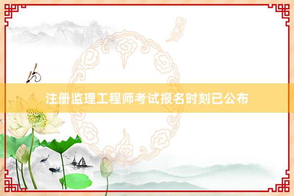 注册监理工程师考试报名时刻已公布