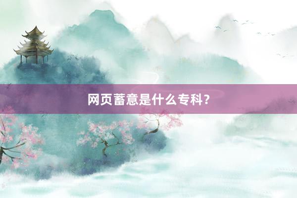 网页蓄意是什么专科？